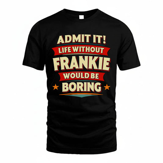 FRANKIE HH88-K2-106–Personalized Funny Quote Apparel “Life Without NAME Would Be Boring”