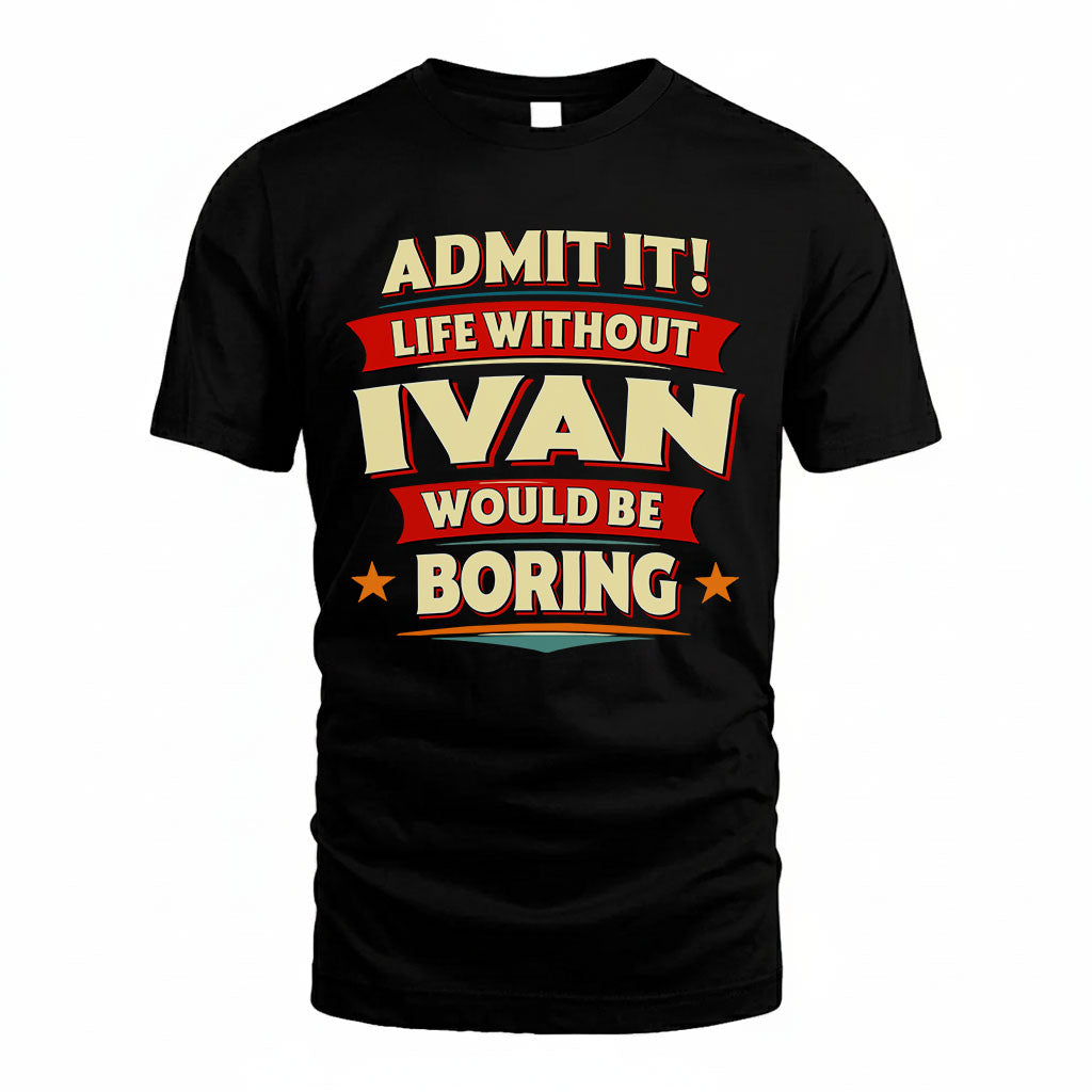IVAN HH88-K2-106–Personalized Funny Quote Apparel “Life Without NAME Would Be Boring”