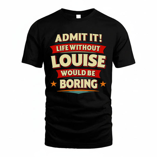 LOUISE HH88-K2-106–Personalized Funny Quote Apparel “Life Without NAME Would Be Boring”