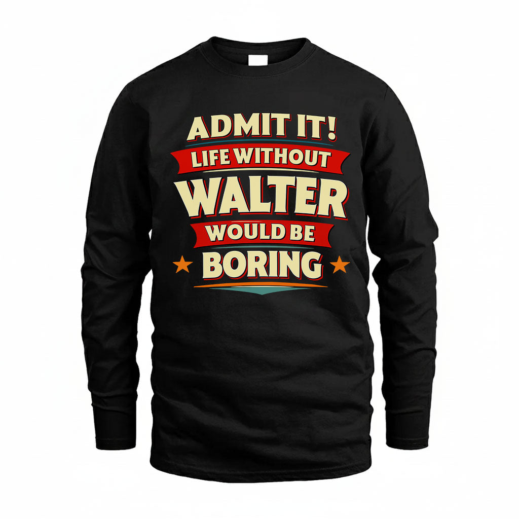 WALTER HH88-K2-106–Personalized Funny Quote Apparel “Life Without NAME Would Be Boring”