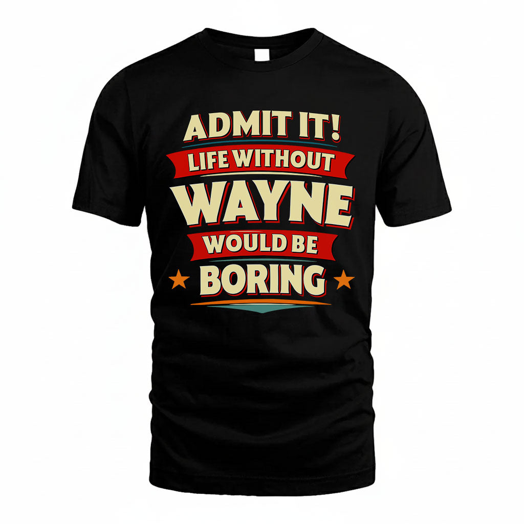 WAYNE HH88-K2-106–Personalized Funny Quote Apparel “Life Without NAME Would Be Boring”