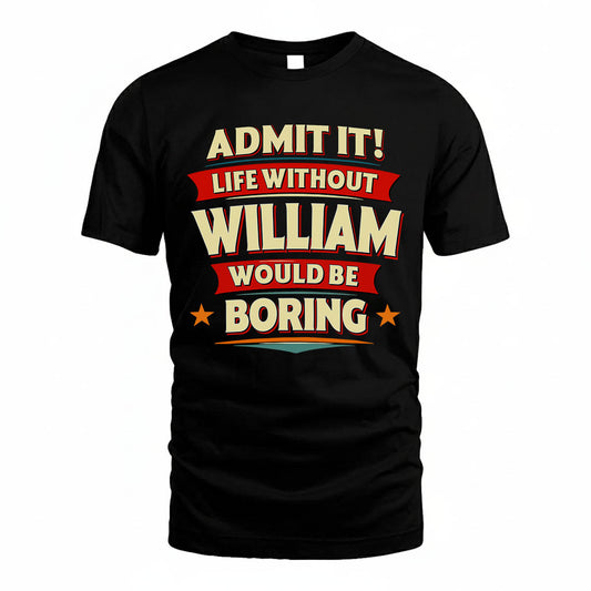 WILLIAM HH88-K2-106–Personalized Funny Quote Apparel “Life Without NAME Would Be Boring”